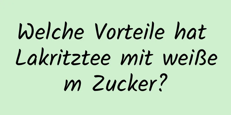 Welche Vorteile hat Lakritztee mit weißem Zucker?