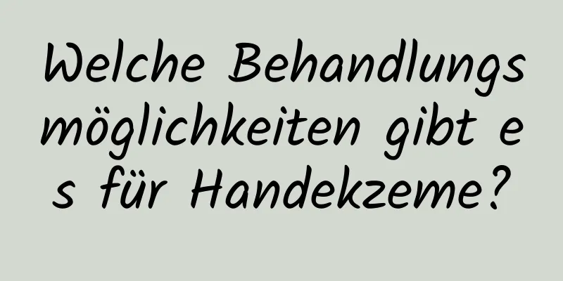 Welche Behandlungsmöglichkeiten gibt es für Handekzeme?