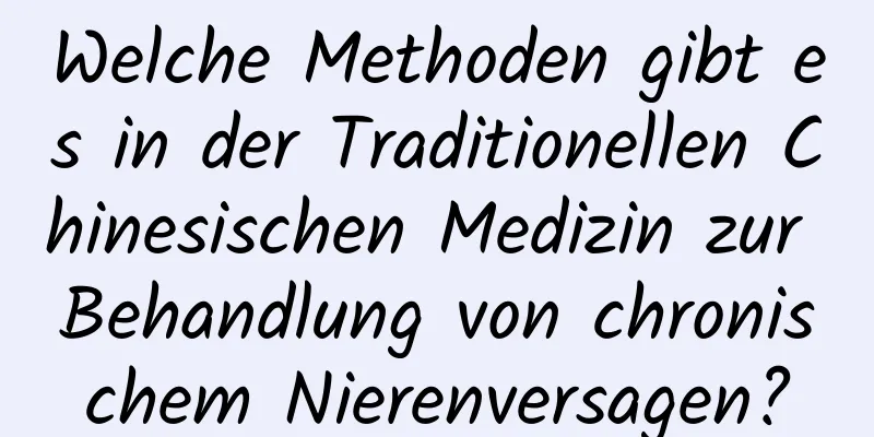 Welche Methoden gibt es in der Traditionellen Chinesischen Medizin zur Behandlung von chronischem Nierenversagen?