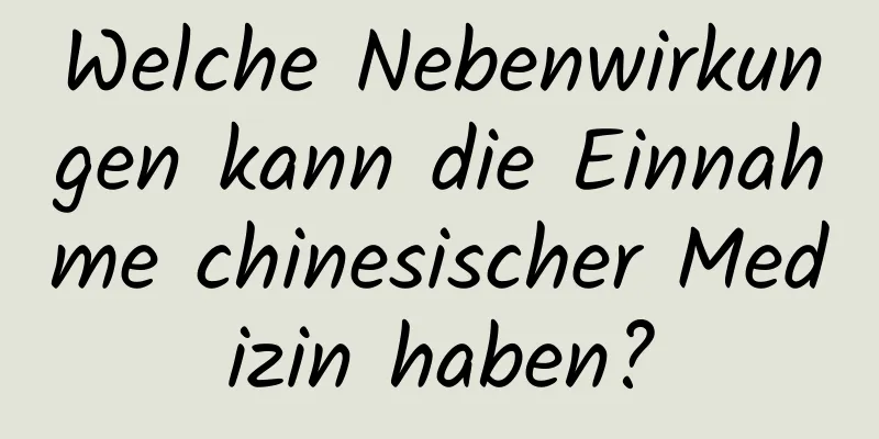 Welche Nebenwirkungen kann die Einnahme chinesischer Medizin haben?