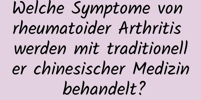 Welche Symptome von rheumatoider Arthritis werden mit traditioneller chinesischer Medizin behandelt?