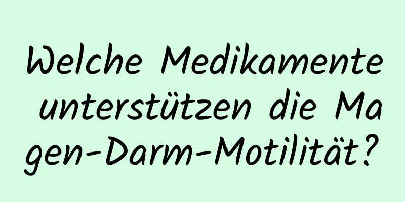 Welche Medikamente unterstützen die Magen-Darm-Motilität?