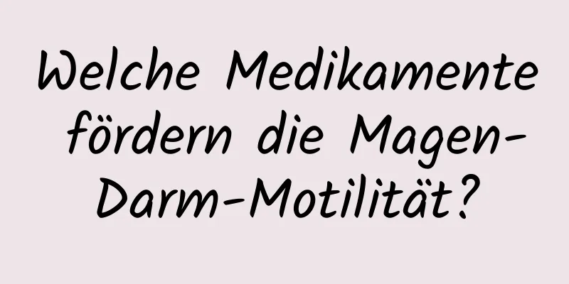 Welche Medikamente fördern die Magen-Darm-Motilität?