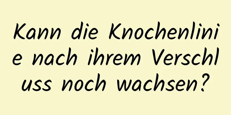 Kann die Knochenlinie nach ihrem Verschluss noch wachsen?