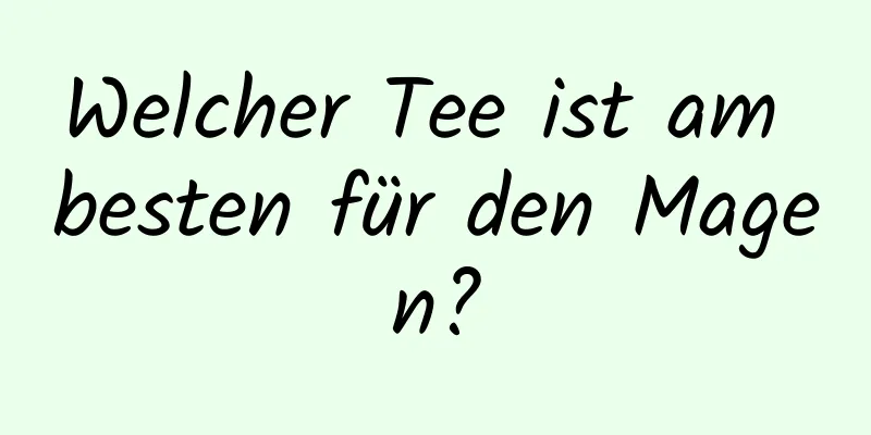 Welcher Tee ist am besten für den Magen?