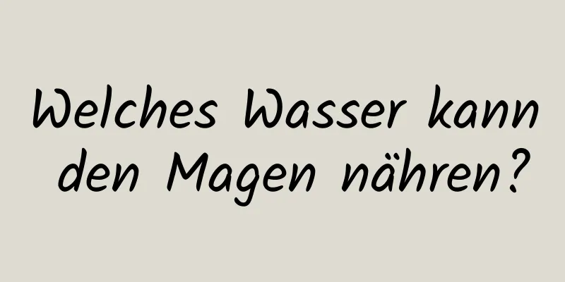 Welches Wasser kann den Magen nähren?