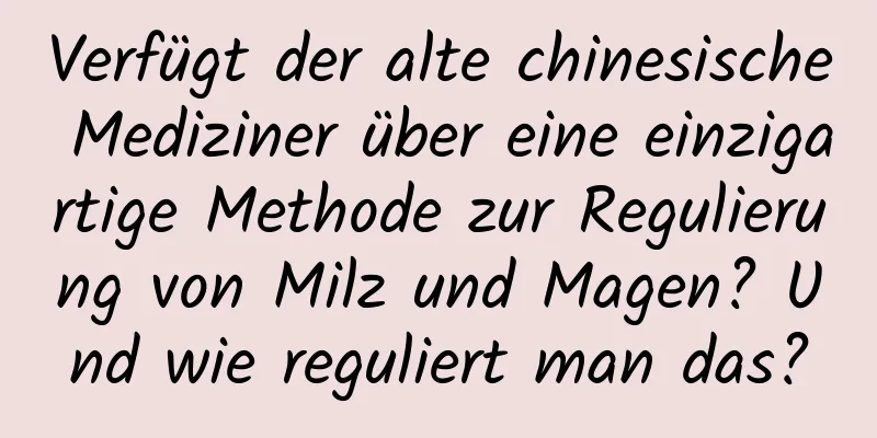 Verfügt der alte chinesische Mediziner über eine einzigartige Methode zur Regulierung von Milz und Magen? Und wie reguliert man das?