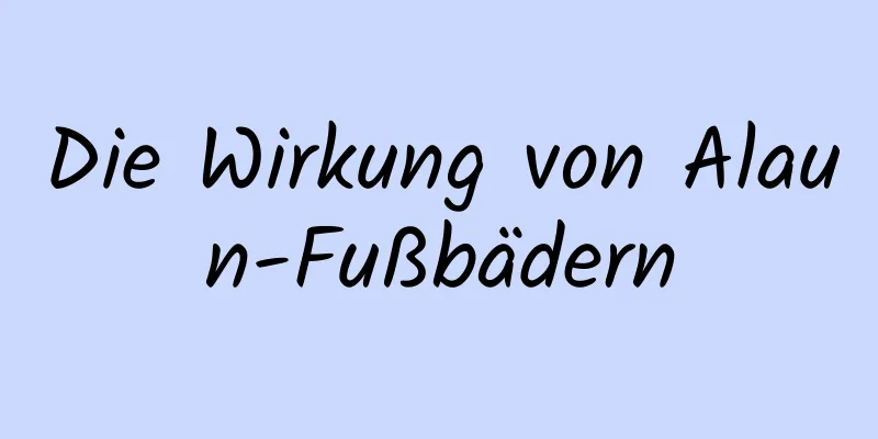 Die Wirkung von Alaun-Fußbädern