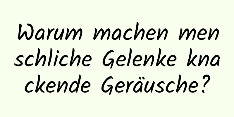 Warum machen menschliche Gelenke knackende Geräusche?