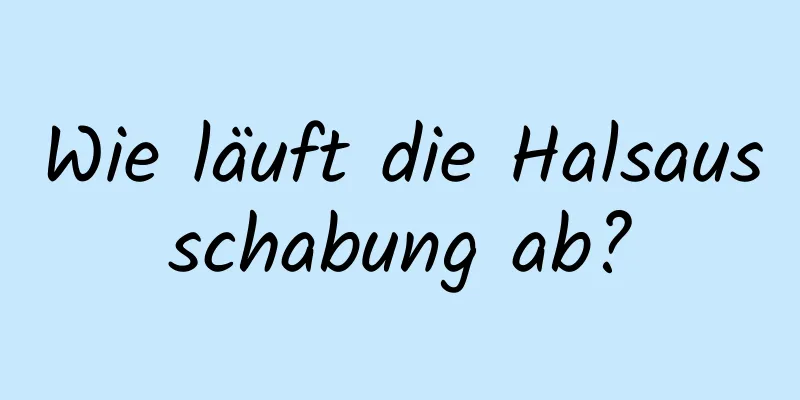 Wie läuft die Halsausschabung ab?