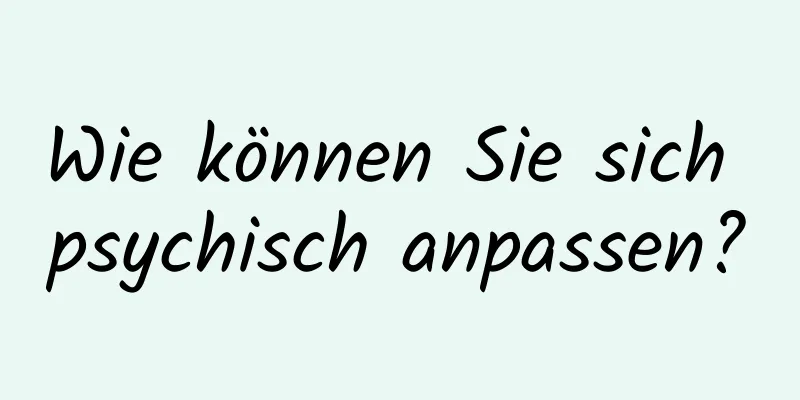 Wie können Sie sich psychisch anpassen?