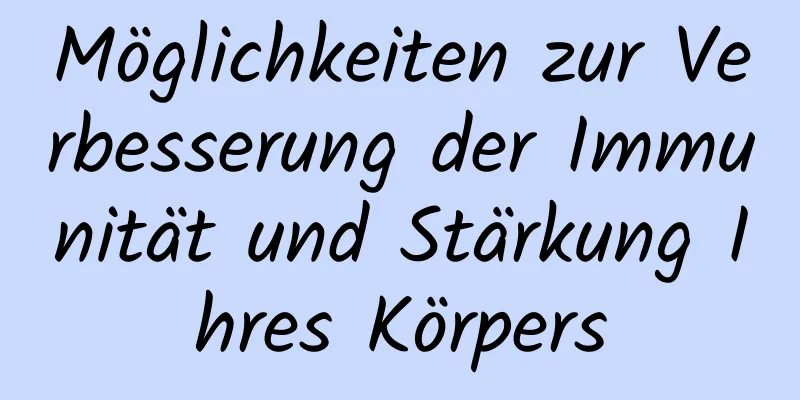 Möglichkeiten zur Verbesserung der Immunität und Stärkung Ihres Körpers