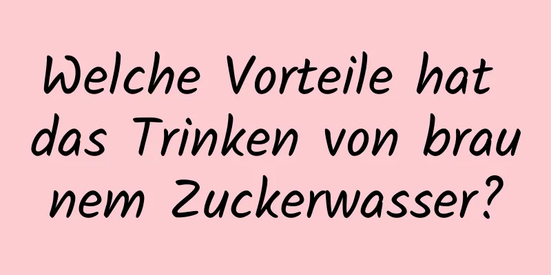 Welche Vorteile hat das Trinken von braunem Zuckerwasser?