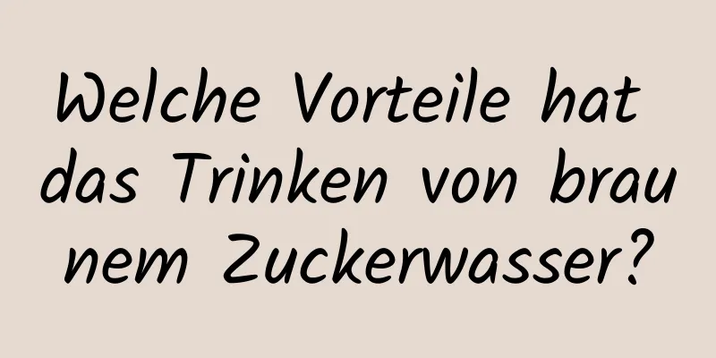 Welche Vorteile hat das Trinken von braunem Zuckerwasser?