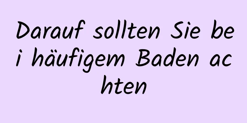 Darauf sollten Sie bei häufigem Baden achten