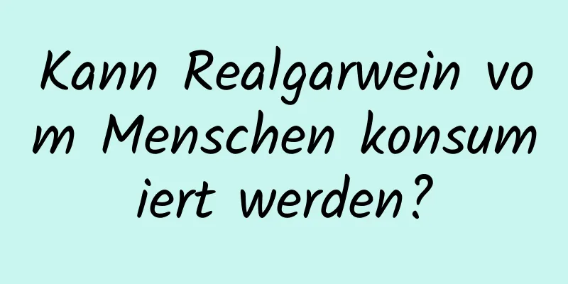 Kann Realgarwein vom Menschen konsumiert werden?