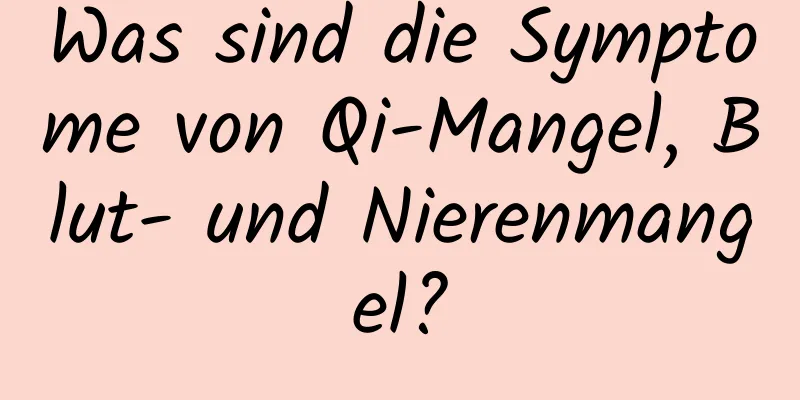 Was sind die Symptome von Qi-Mangel, Blut- und Nierenmangel?