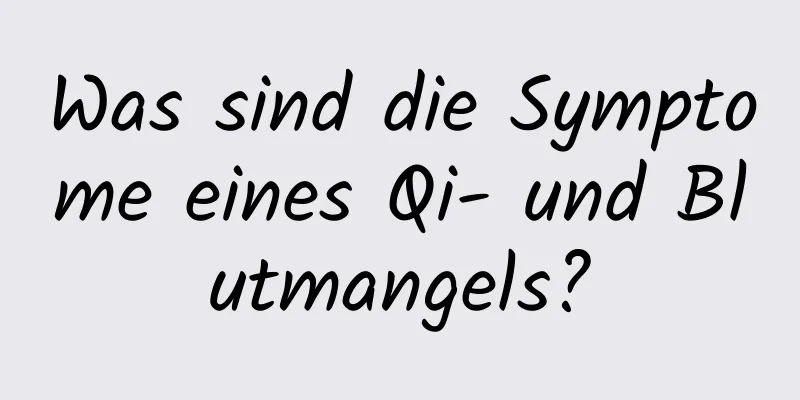 Was sind die Symptome eines Qi- und Blutmangels?