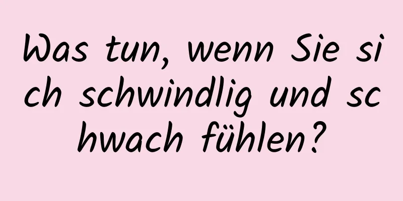 Was tun, wenn Sie sich schwindlig und schwach fühlen?