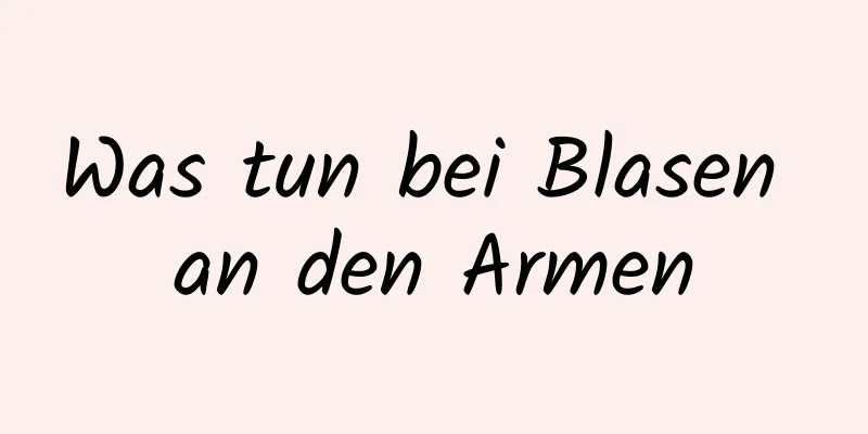 Was tun bei Blasen an den Armen