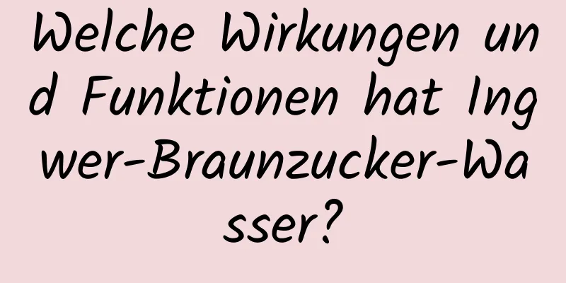 Welche Wirkungen und Funktionen hat Ingwer-Braunzucker-Wasser?