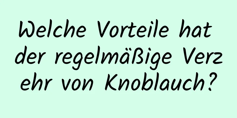 Welche Vorteile hat der regelmäßige Verzehr von Knoblauch?