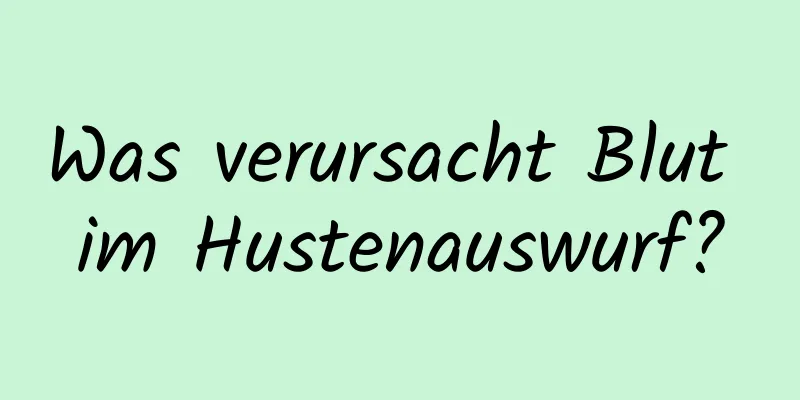 Was verursacht Blut im Hustenauswurf?