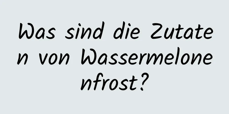 Was sind die Zutaten von Wassermelonenfrost?