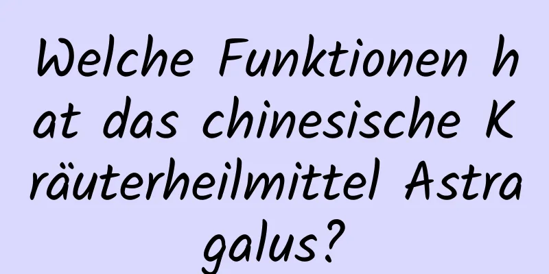 Welche Funktionen hat das chinesische Kräuterheilmittel Astragalus?