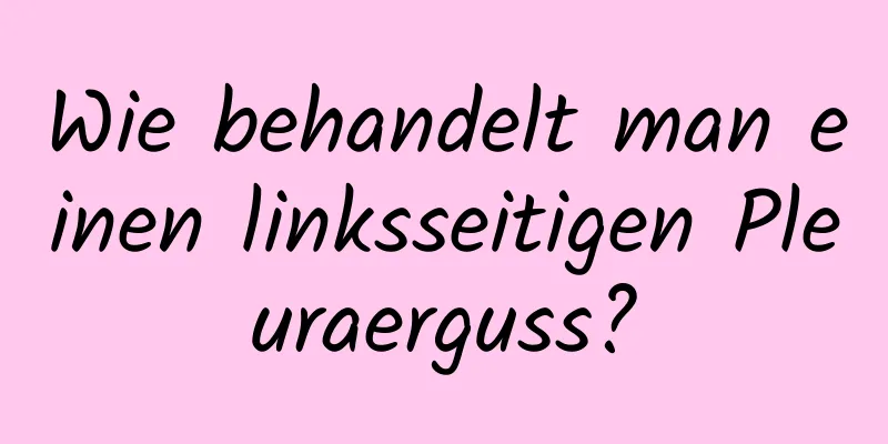 Wie behandelt man einen linksseitigen Pleuraerguss?