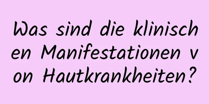 Was sind die klinischen Manifestationen von Hautkrankheiten?