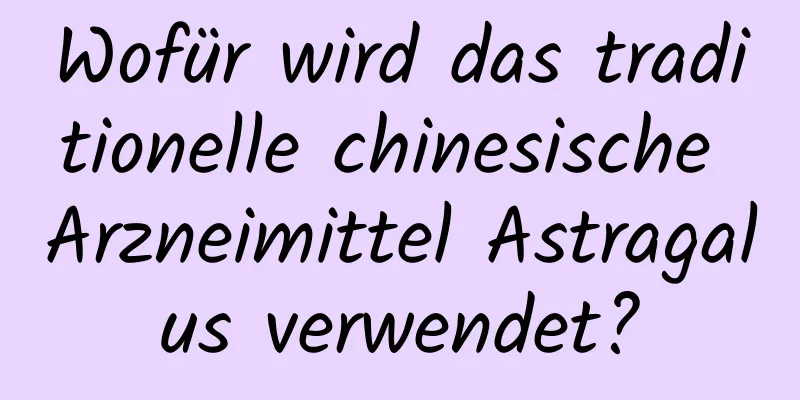 Wofür wird das traditionelle chinesische Arzneimittel Astragalus verwendet?