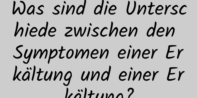 Was sind die Unterschiede zwischen den Symptomen einer Erkältung und einer Erkältung?