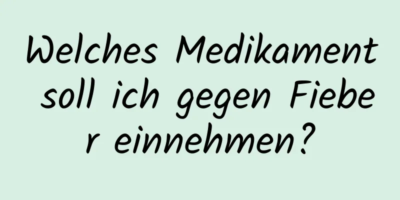 Welches Medikament soll ich gegen Fieber einnehmen?