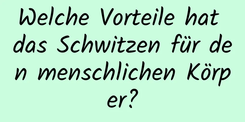 Welche Vorteile hat das Schwitzen für den menschlichen Körper?