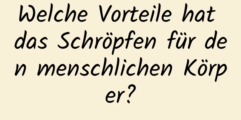 Welche Vorteile hat das Schröpfen für den menschlichen Körper?