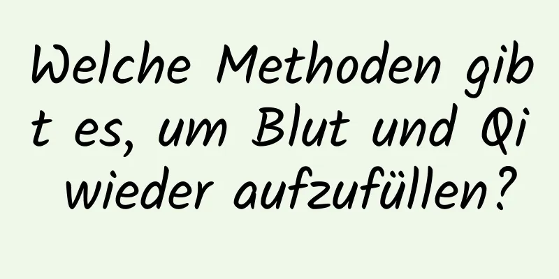 Welche Methoden gibt es, um Blut und Qi wieder aufzufüllen?