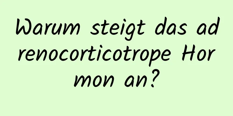 Warum steigt das adrenocorticotrope Hormon an?