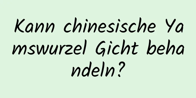 Kann chinesische Yamswurzel Gicht behandeln?