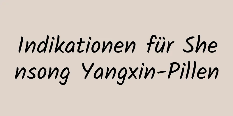 Indikationen für Shensong Yangxin-Pillen