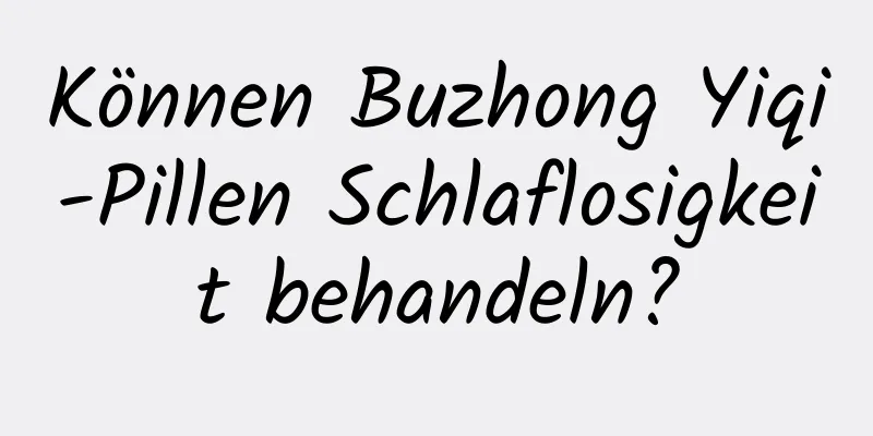 Können Buzhong Yiqi-Pillen Schlaflosigkeit behandeln?