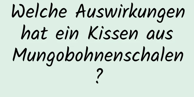 Welche Auswirkungen hat ein Kissen aus Mungobohnenschalen?