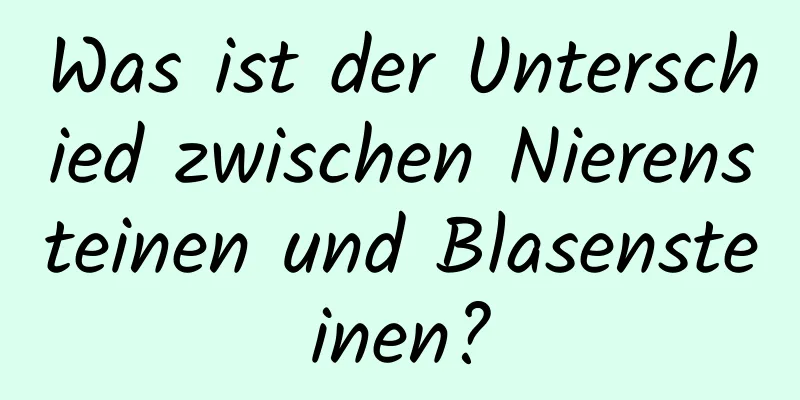 Was ist der Unterschied zwischen Nierensteinen und Blasensteinen?