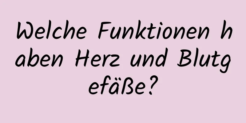 Welche Funktionen haben Herz und Blutgefäße?