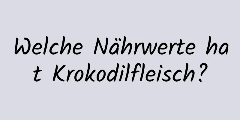 Welche Nährwerte hat Krokodilfleisch?