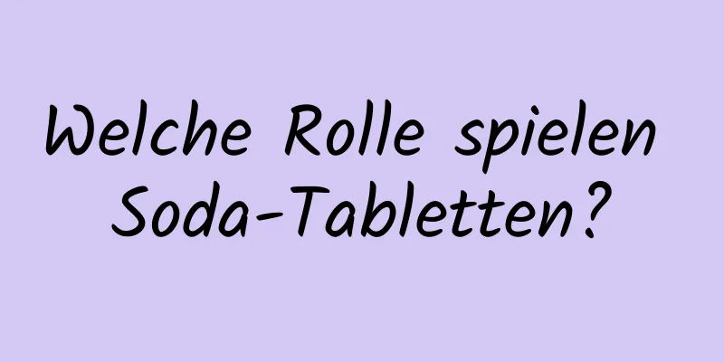 Welche Rolle spielen Soda-Tabletten?