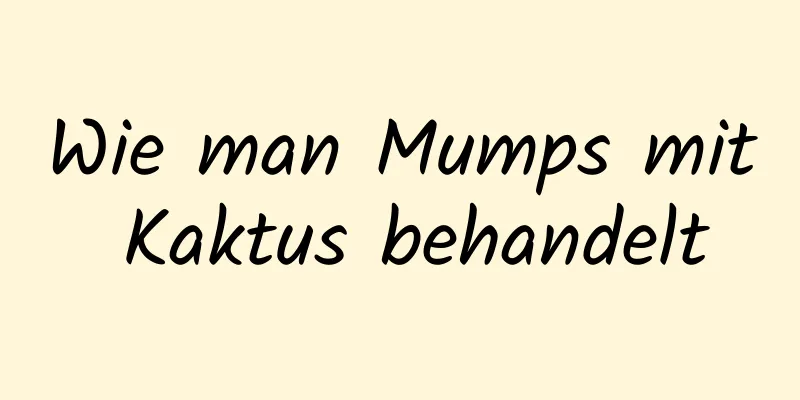 Wie man Mumps mit Kaktus behandelt