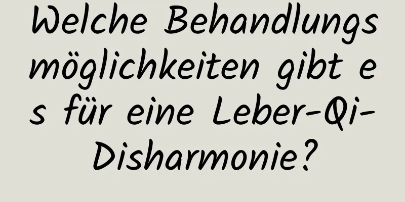 Welche Behandlungsmöglichkeiten gibt es für eine Leber-Qi-Disharmonie?