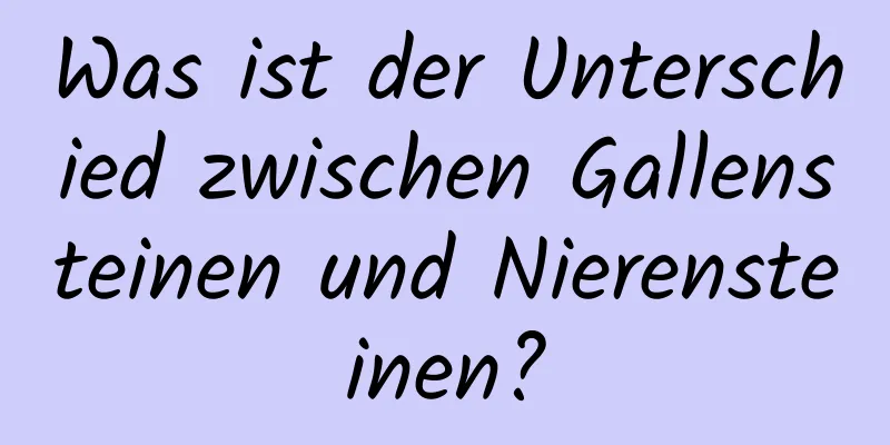 Was ist der Unterschied zwischen Gallensteinen und Nierensteinen?