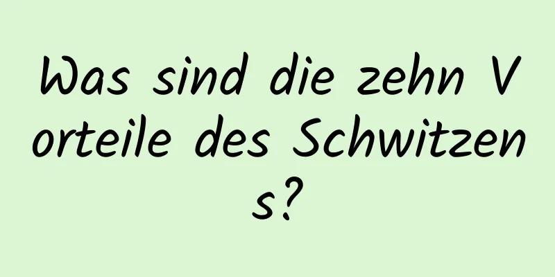 Was sind die zehn Vorteile des Schwitzens?